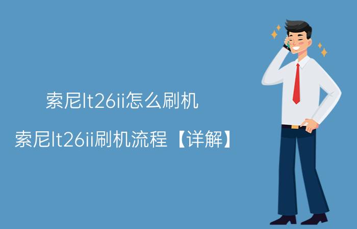 索尼lt26ii怎么刷机 索尼lt26ii刷机流程【详解】